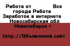 Работа от (  18) ! - Все города Работа » Заработок в интернете   . Новосибирская обл.,Новосибирск г.